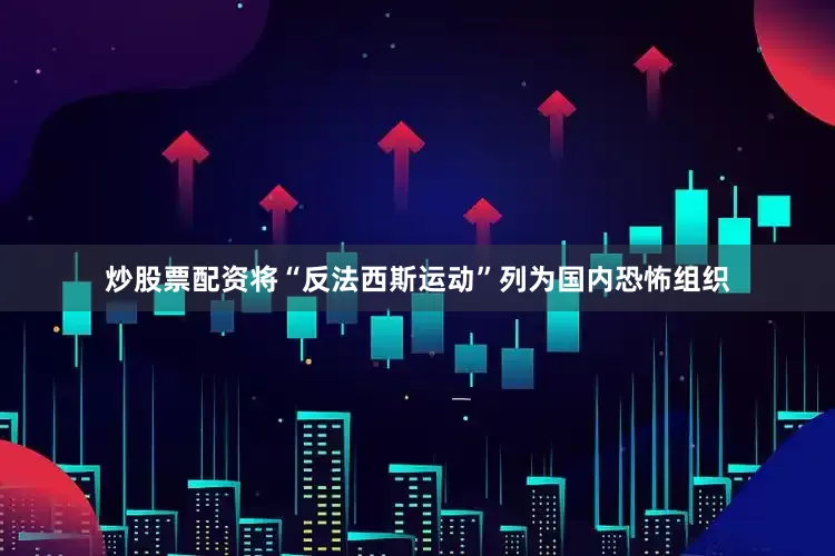 炒股票配资将“反法西斯运动”列为国内恐怖组织