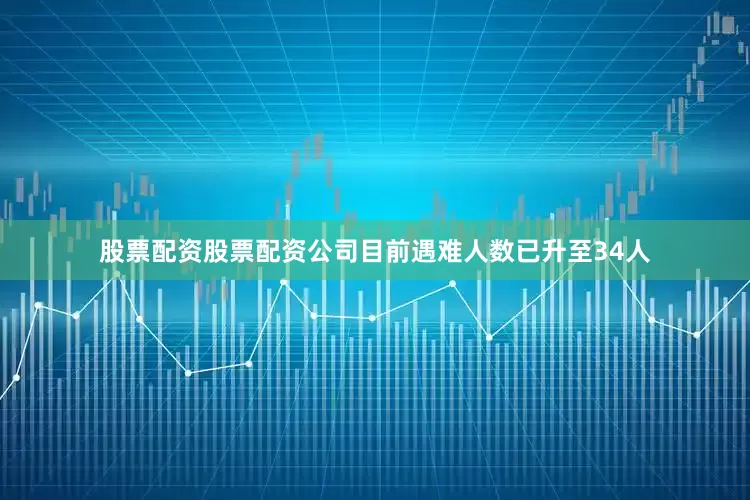 股票配资股票配资公司目前遇难人数已升至34人