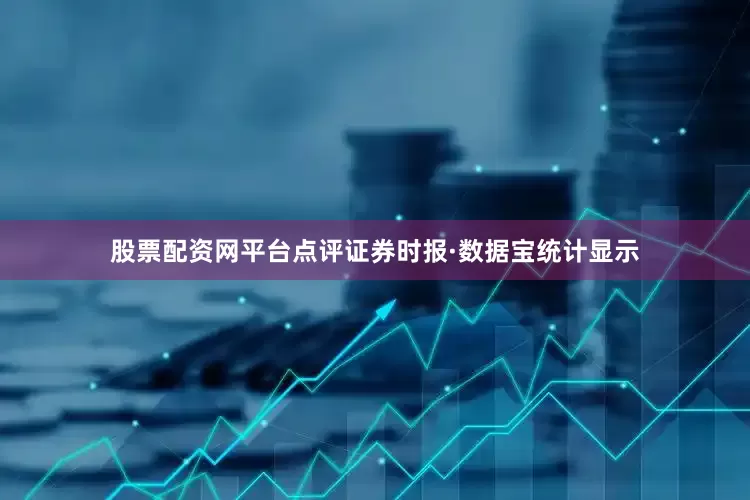 股票配资网平台点评证券时报·数据宝统计显示