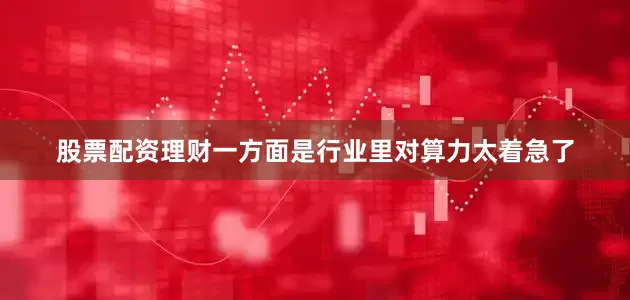 股票配资理财一方面是行业里对算力太着急了