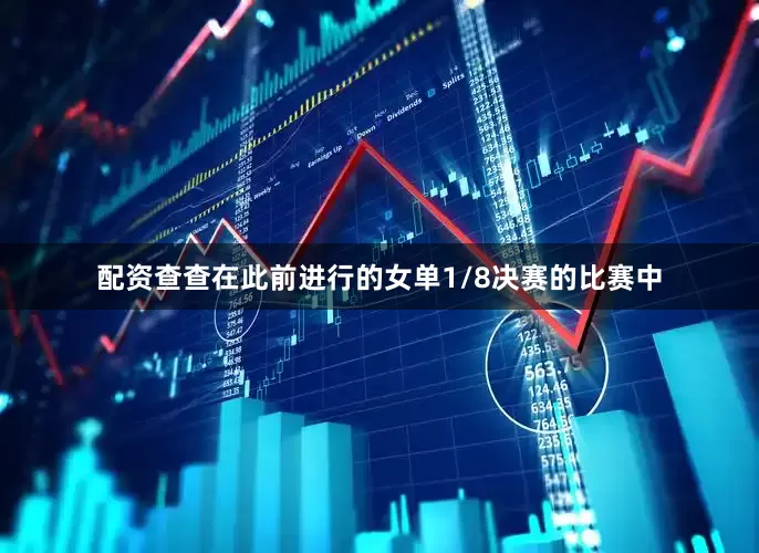 配资查查在此前进行的女单1/8决赛的比赛中