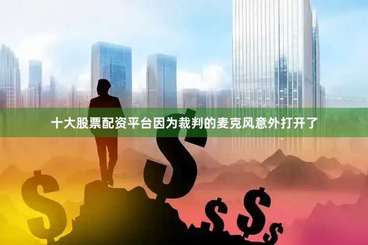 十大股票配资平台因为裁判的麦克风意外打开了