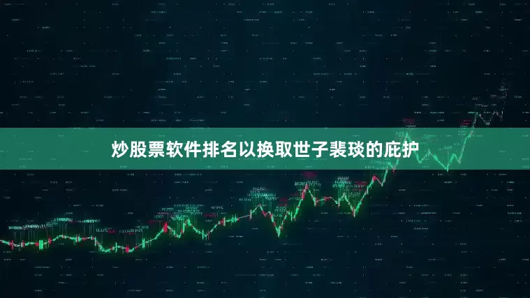 炒股票软件排名以换取世子裴琰的庇护