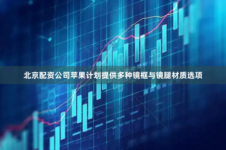 北京配资公司苹果计划提供多种镜框与镜腿材质选项