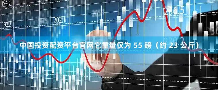 中国投资配资平台官网它重量仅为 55 磅(约 23 公斤)